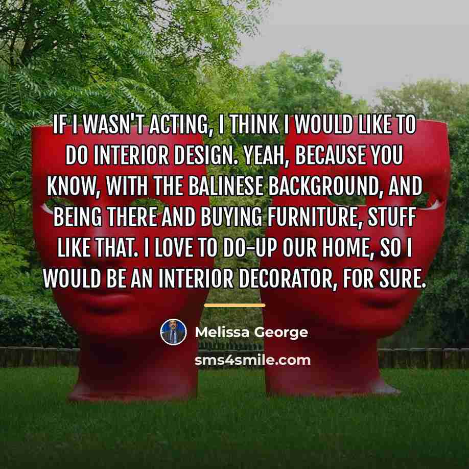 “If I wasn't acting, I think I would like to…” quote by Melissa George