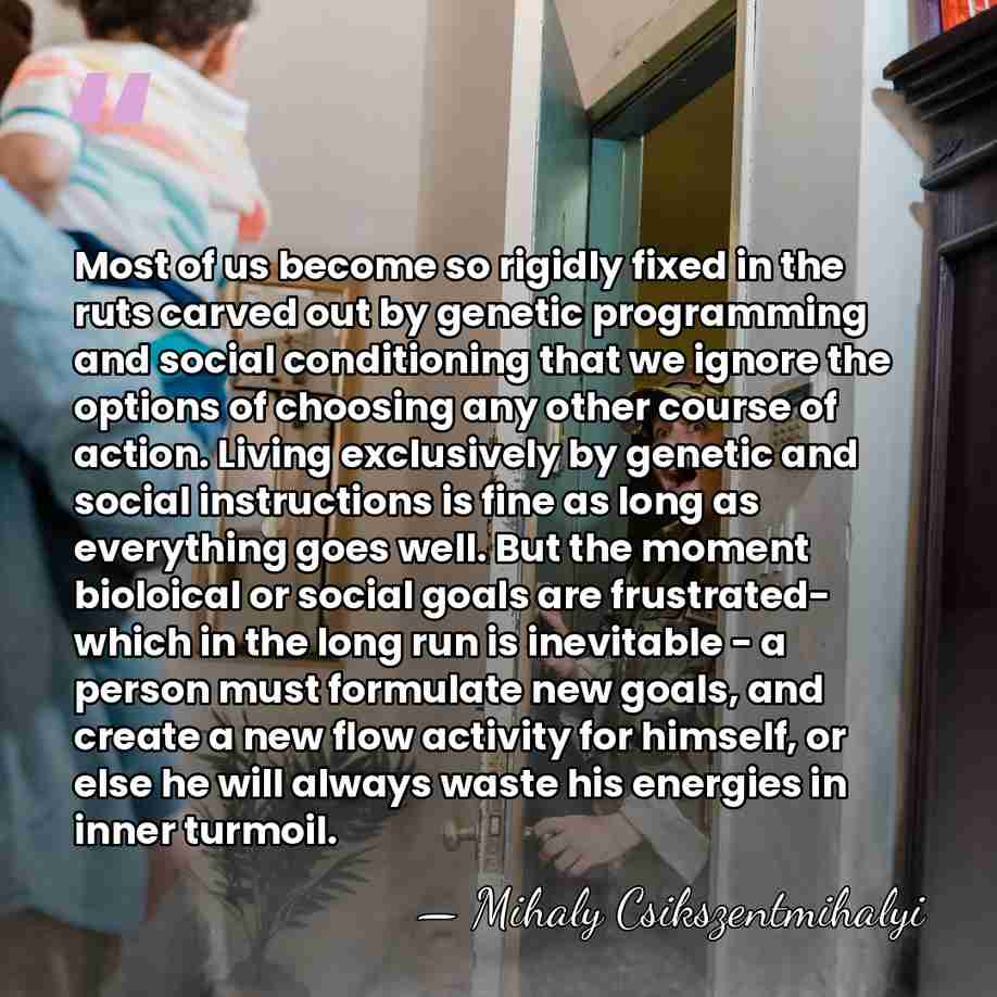 Most of us become so rigidly fixed in the ruts carved out&hellip; - Mihaly Csikszentmihalyi