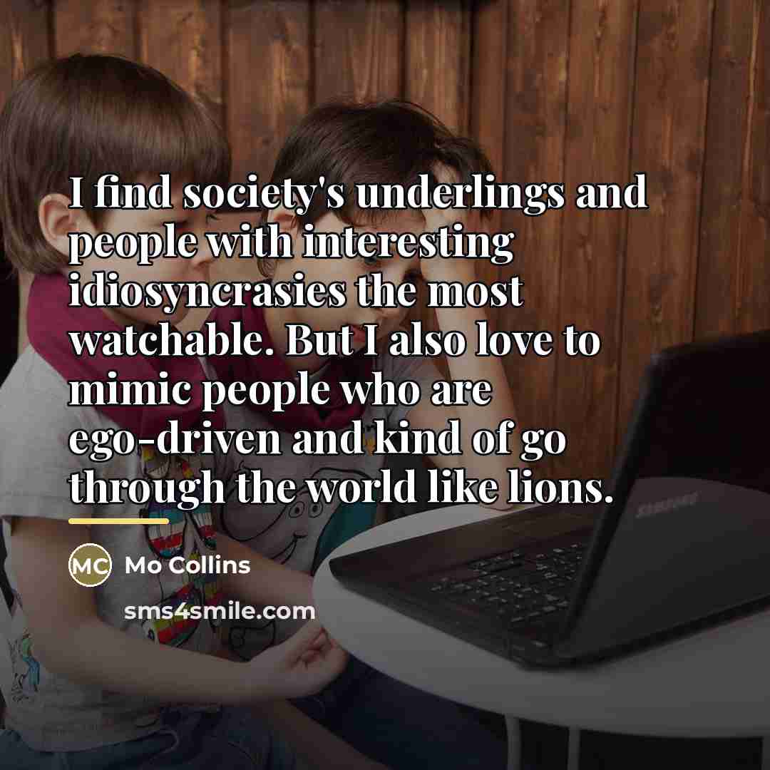 “I find society's underlings and people with interesting idiosyncrasies the…” quote by Mo Collins