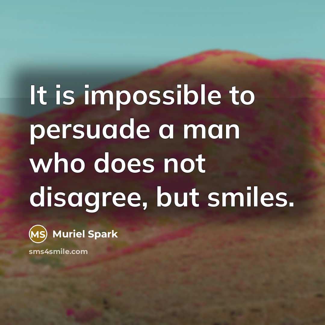 “It is impossible to persuade a man who does not disagree, but smiles.” quote by Muriel Spark