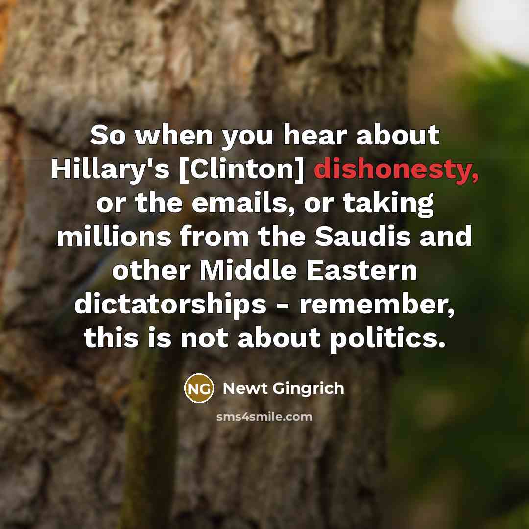 “So when you hear about Hillary's [Clinton] dishonesty, or the…” quote by Newt Gingrich
