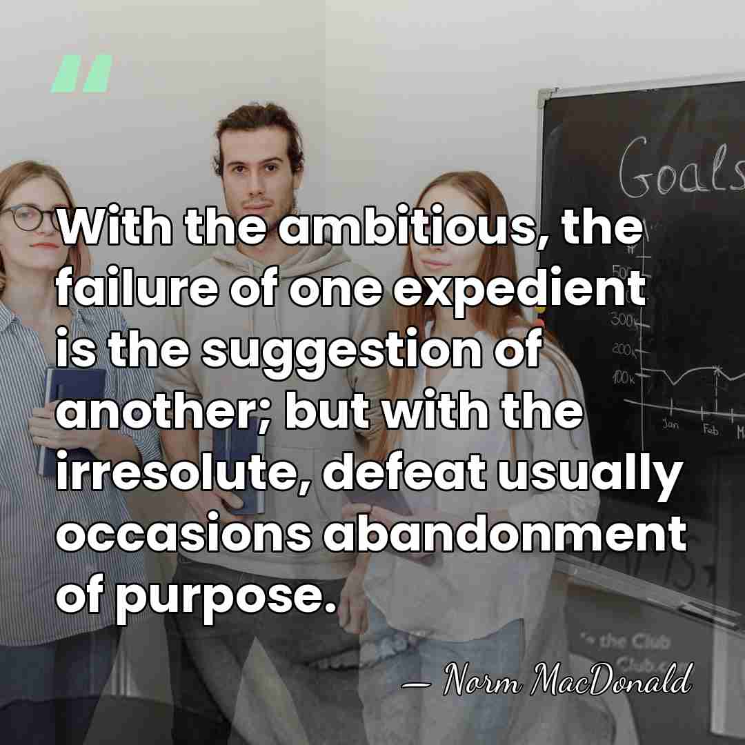 With the ambitious, the failure of one expedient is the suggestion of&hellip; - Norm MacDonald