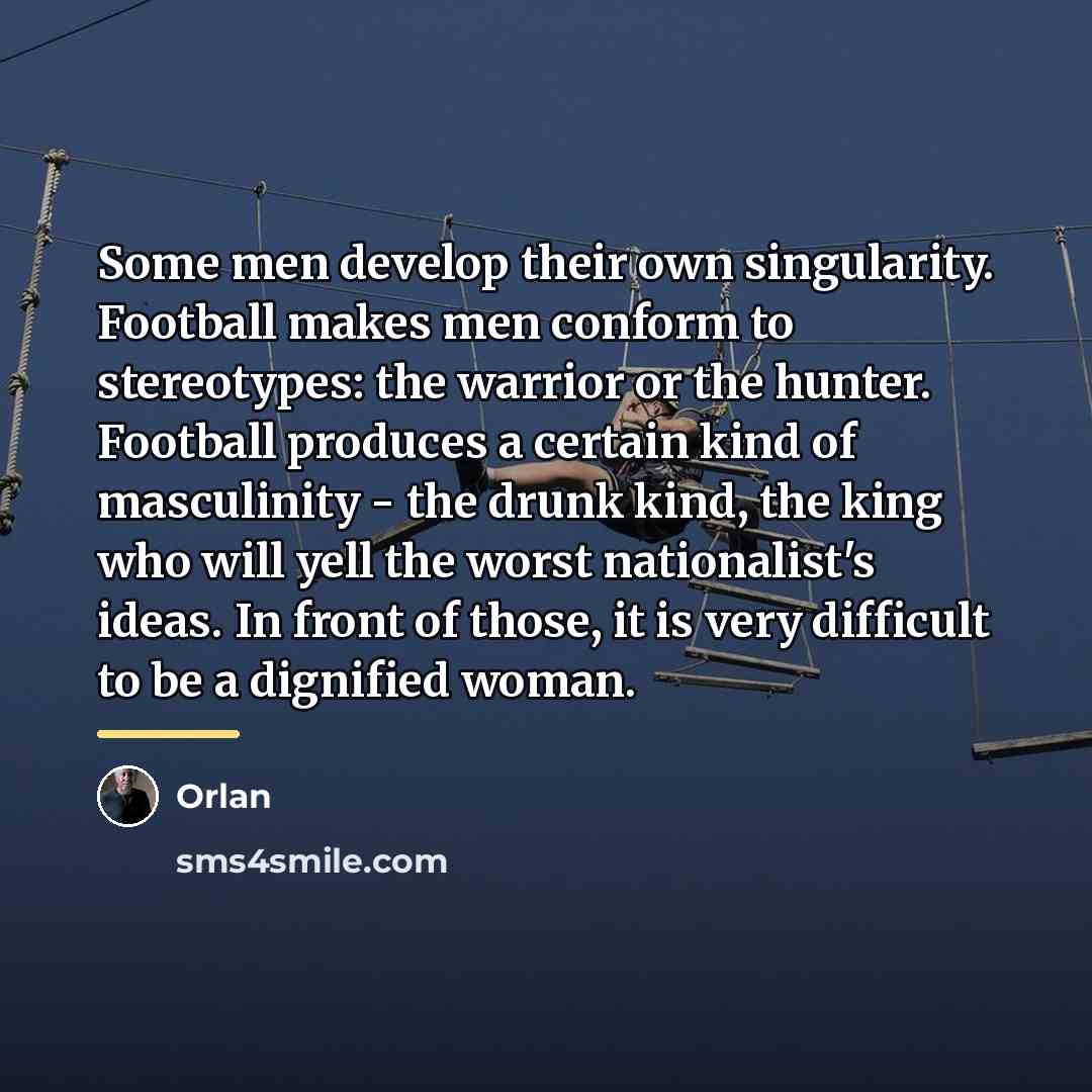 “Some men develop their own singularity. Football makes men conform…” quote by Orlan