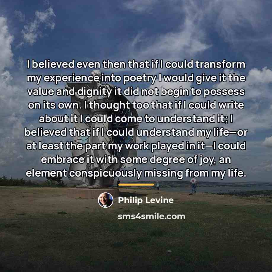 “I believed even then that if I could transform my…” quote by Philip Levine