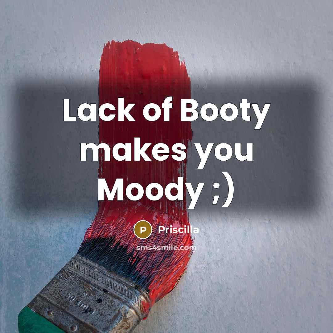 “Lack of Booty makes you Moody ;)…” quote by Priscilla