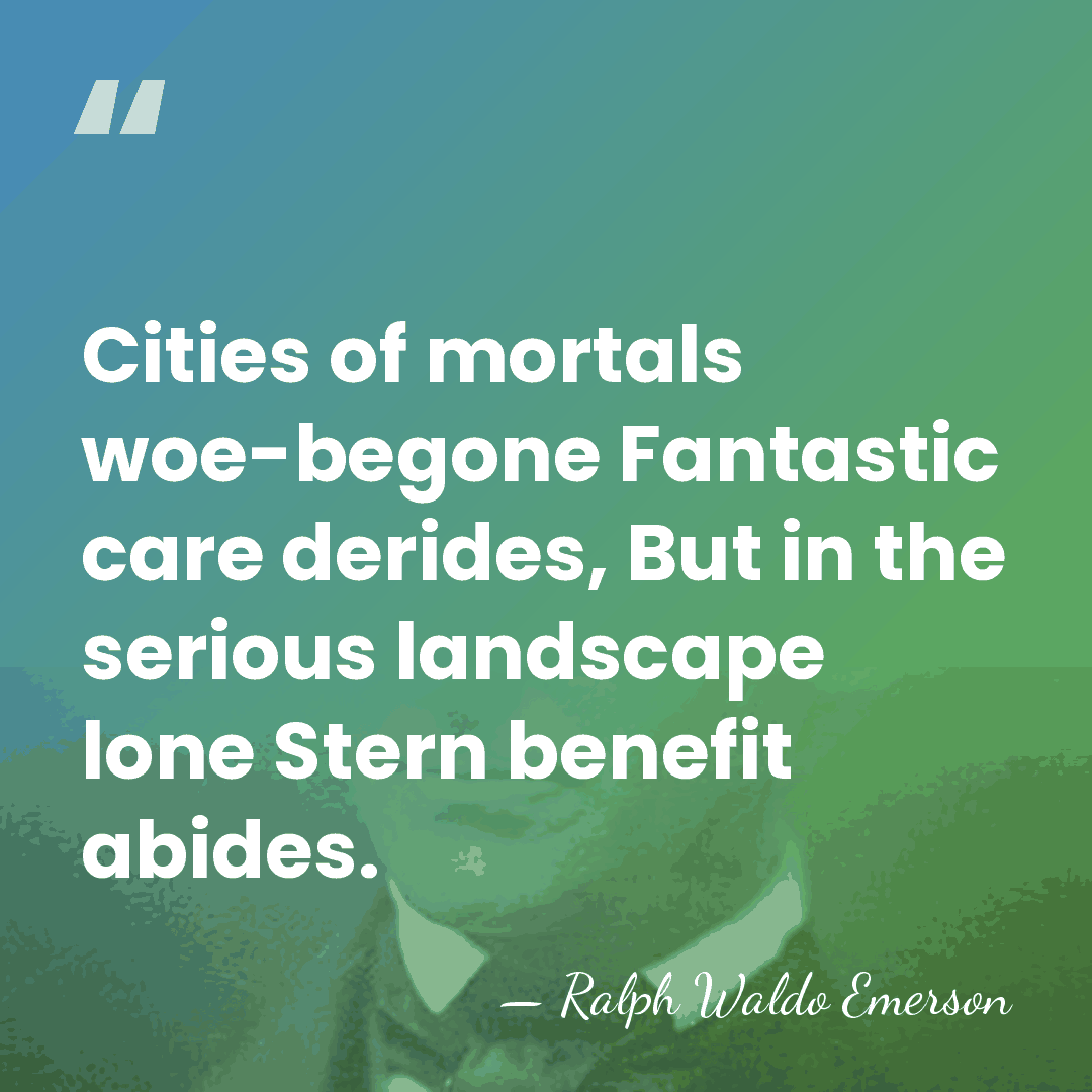 Cities of mortals woe-begone Fantastic care derides, But in the serious landscape&hellip; - Ralph Waldo Emerson