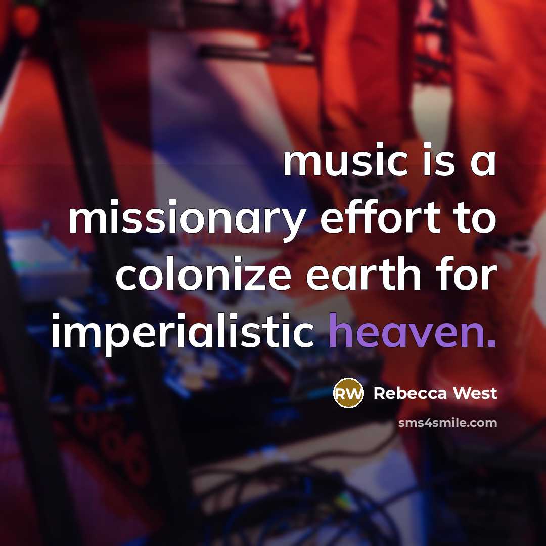 “music is a missionary effort to colonize earth for imperialistic…” quote by Rebecca West