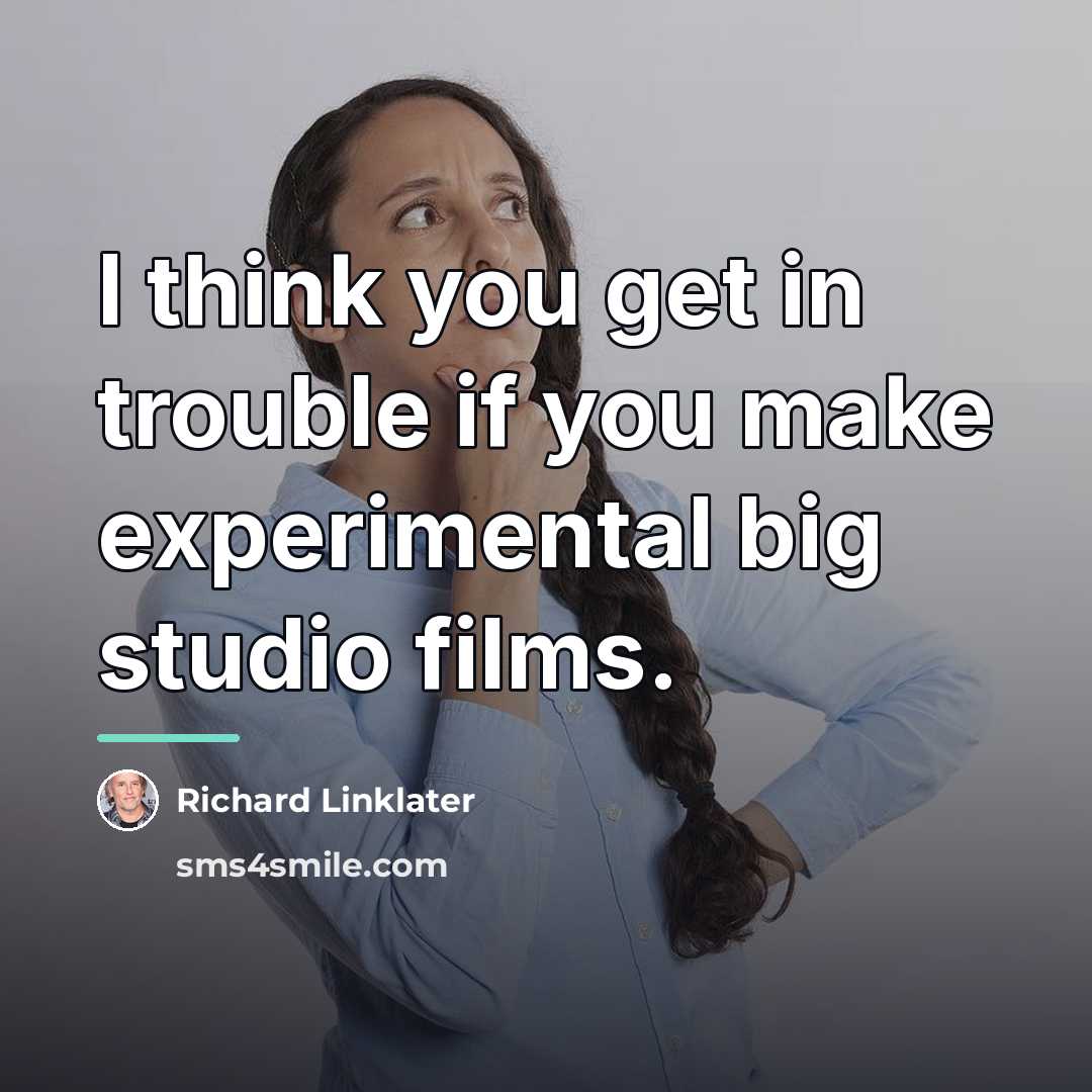 “I think you get in trouble if you make experimental…” quote by Richard Linklater