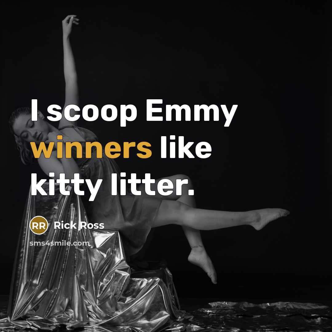 “I scoop Emmy winners like kitty litter.” quote by Rick Ross