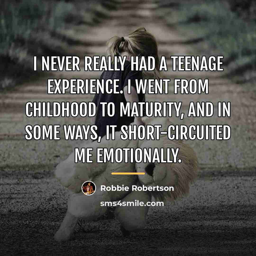 “I never really had a teenage experience. I went from…” quote by Robbie Robertson
