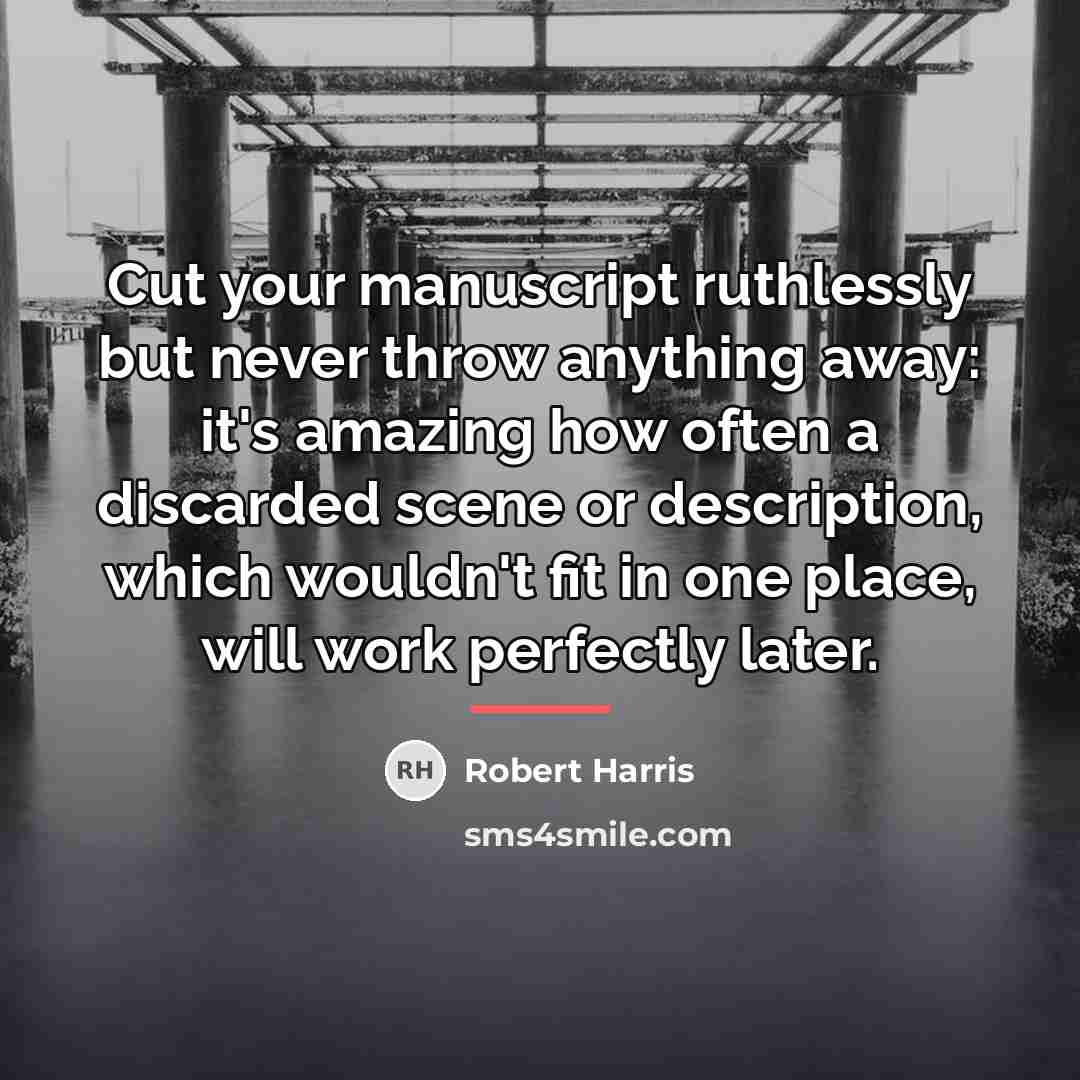 “Cut your manuscript ruthlessly but never throw anything away: it's…” quote by Robert Harris