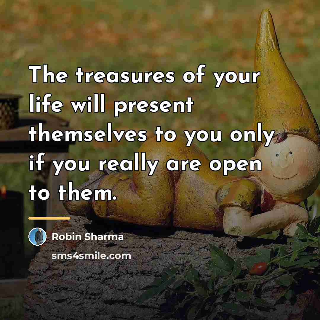 “The treasures of your life will present themselves to you…” quote by Robin Sharma