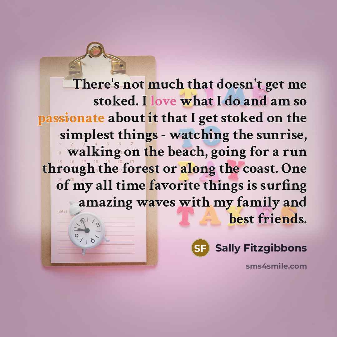 “There's not much that doesn't get me stoked. I love…” quote by Sally Fitzgibbons