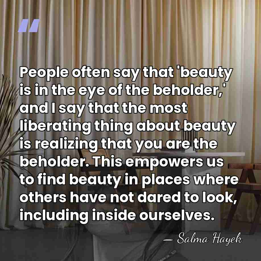 People often say that 'beauty is in the eye of the beholder,'&hellip; - Salma Hayek