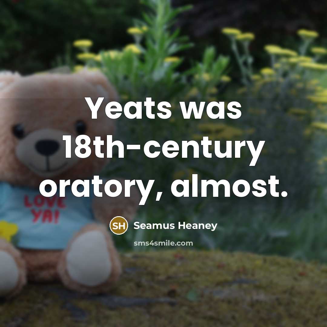 “Yeats was 18th-century oratory, almost.…” quote by Seamus Heaney