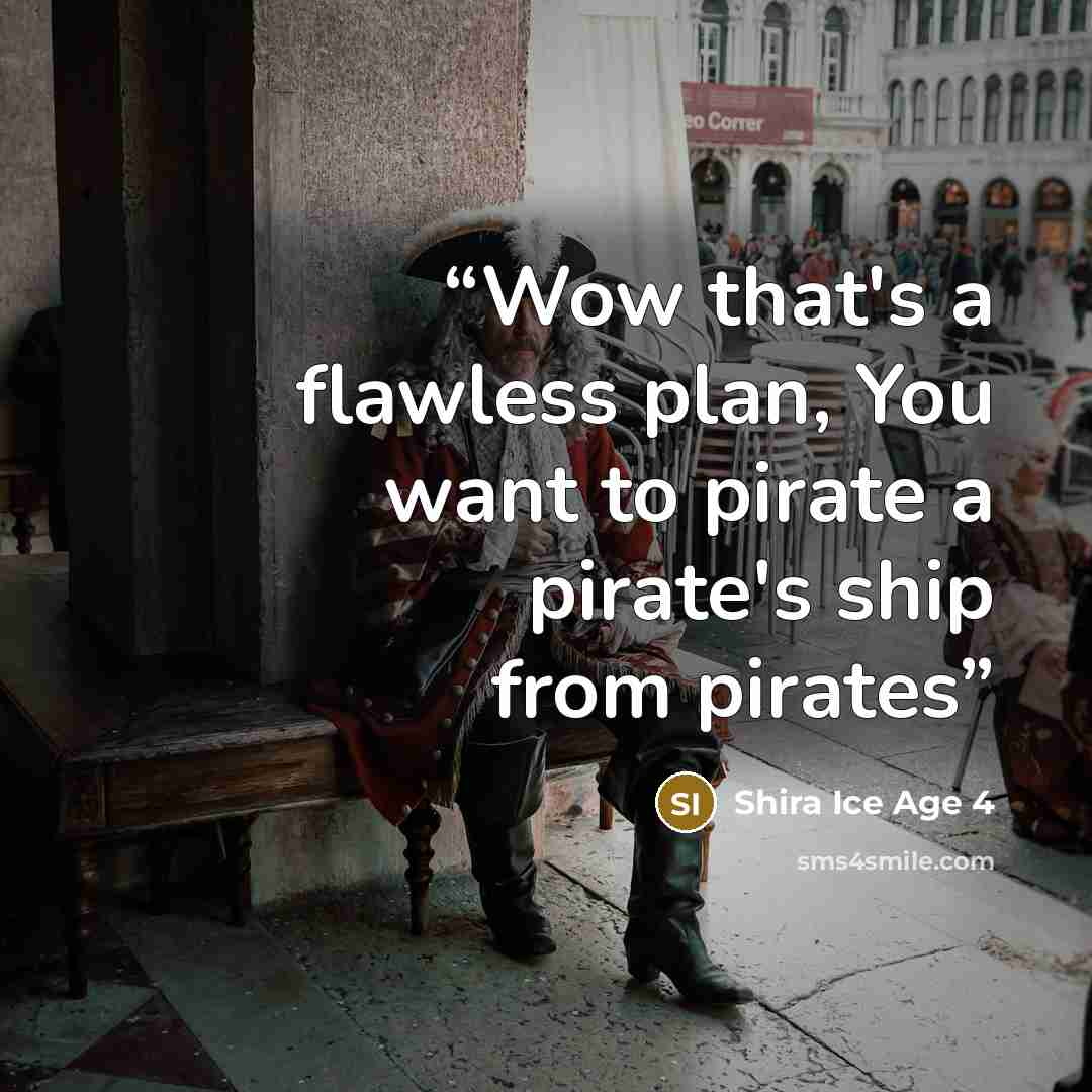 “Wow that's a flawless plan, You want to pirate a pirate's ship from pirates” quote by Shira Ice Age 4