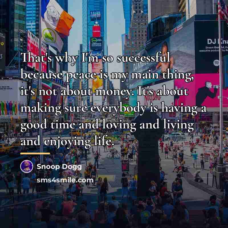 “That's why I'm so successful because peace is my main…” quote by Snoop Dogg