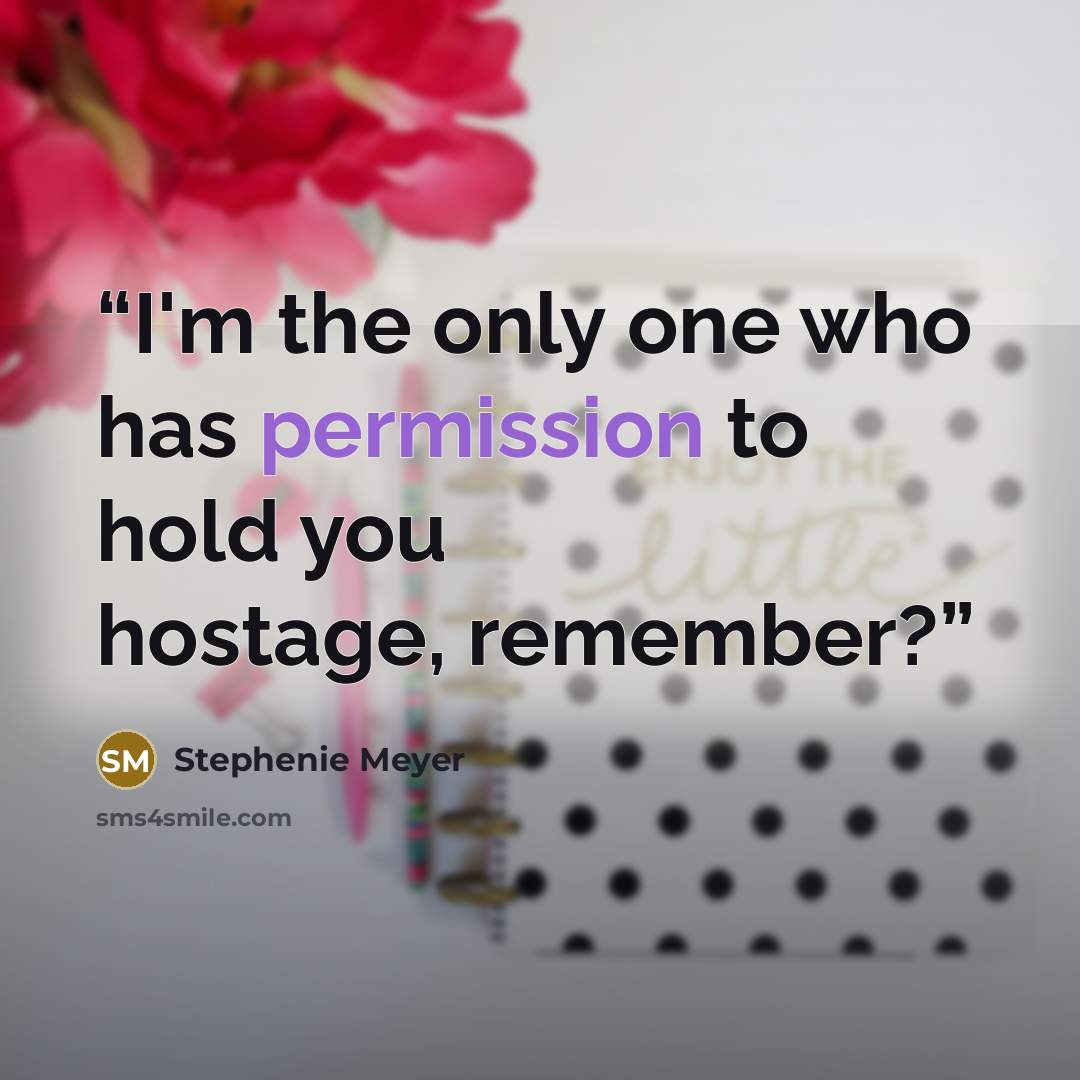“I'm the only one who has permission to hold you hostage, remember?” quote by Stephenie Meyer