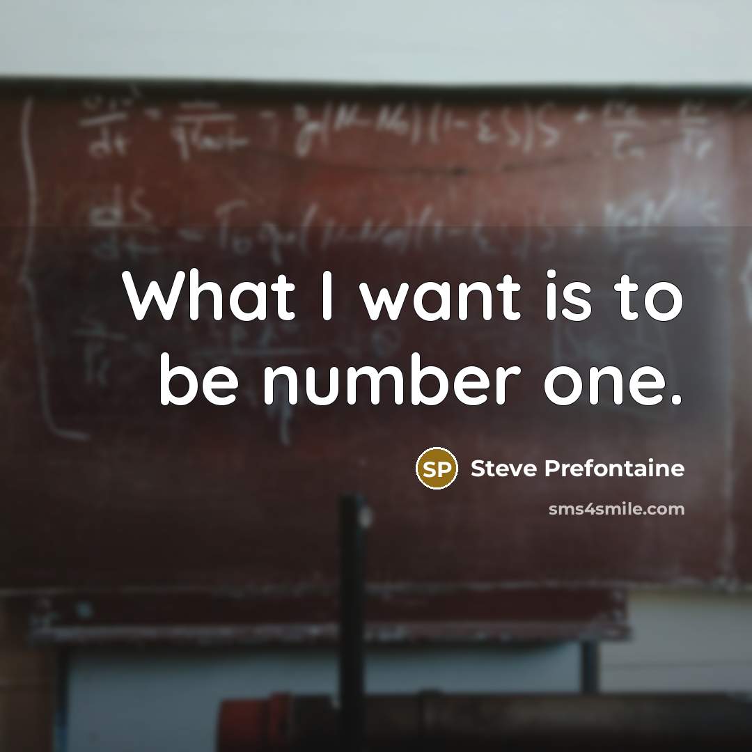 “What I want is to be number one.…” quote by Steve Prefontaine