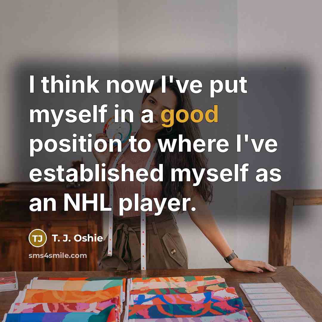 “I think now I've put myself in a good position…” quote by T. J. Oshie