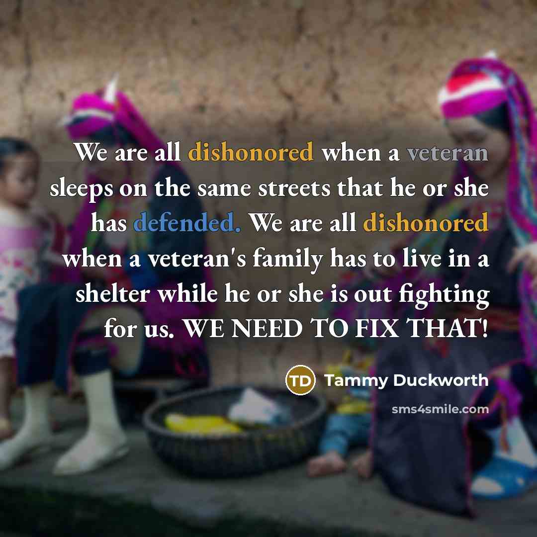 “We are all dishonored when a veteran sleeps on the…” quote by Tammy Duckworth