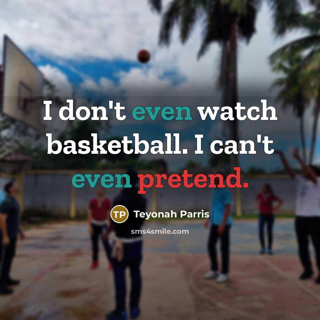 “I don't even watch basketball. I can't even pretend.…” quote by Teyonah Parris