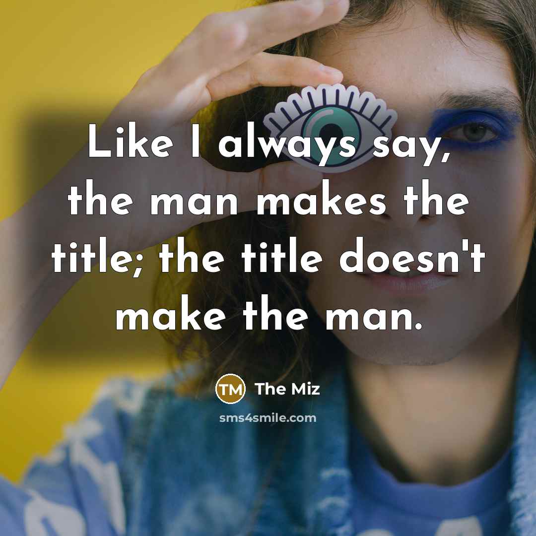“Like I always say, the man makes the title; the…” quote by The Miz
