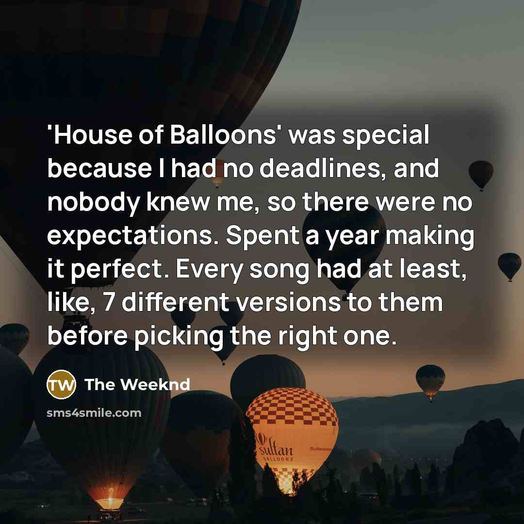 “'House of Balloons' was special because I had no deadlines,…” quote by The Weeknd