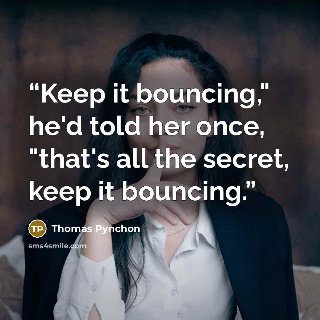 “Keep it bouncing," he'd told her once, "that's all the secret, keep it bouncing.” quote by Thomas Pynchon