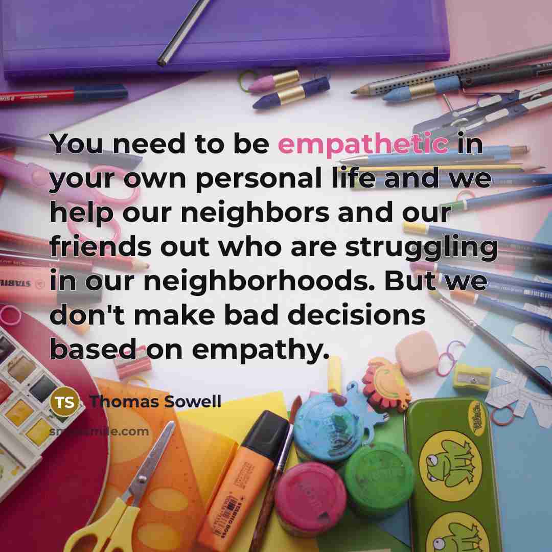 “You need to be empathetic in your own personal life…” quote by Thomas Sowell