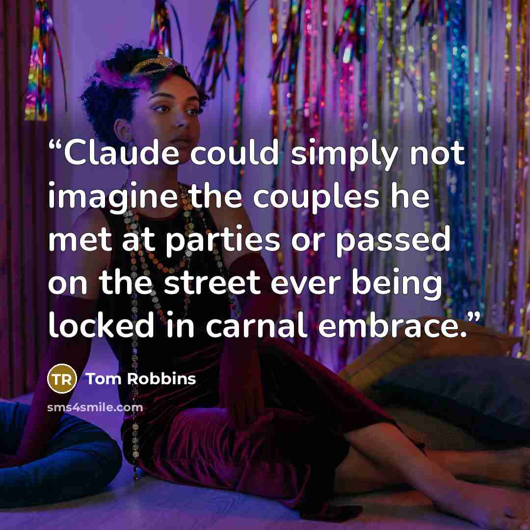 “Claude could simply not imagine the couples he met at parties or passed on the street ever being locked in carnal embrace.” quote by Tom Robbins