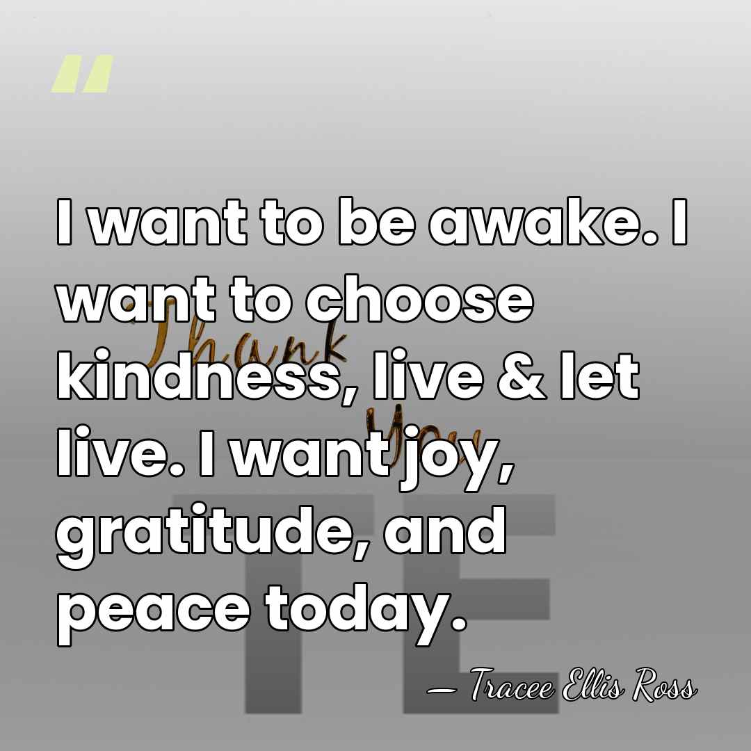 I want to be awake. I want to choose kindness, live &&hellip; - Tracee Ellis Ross