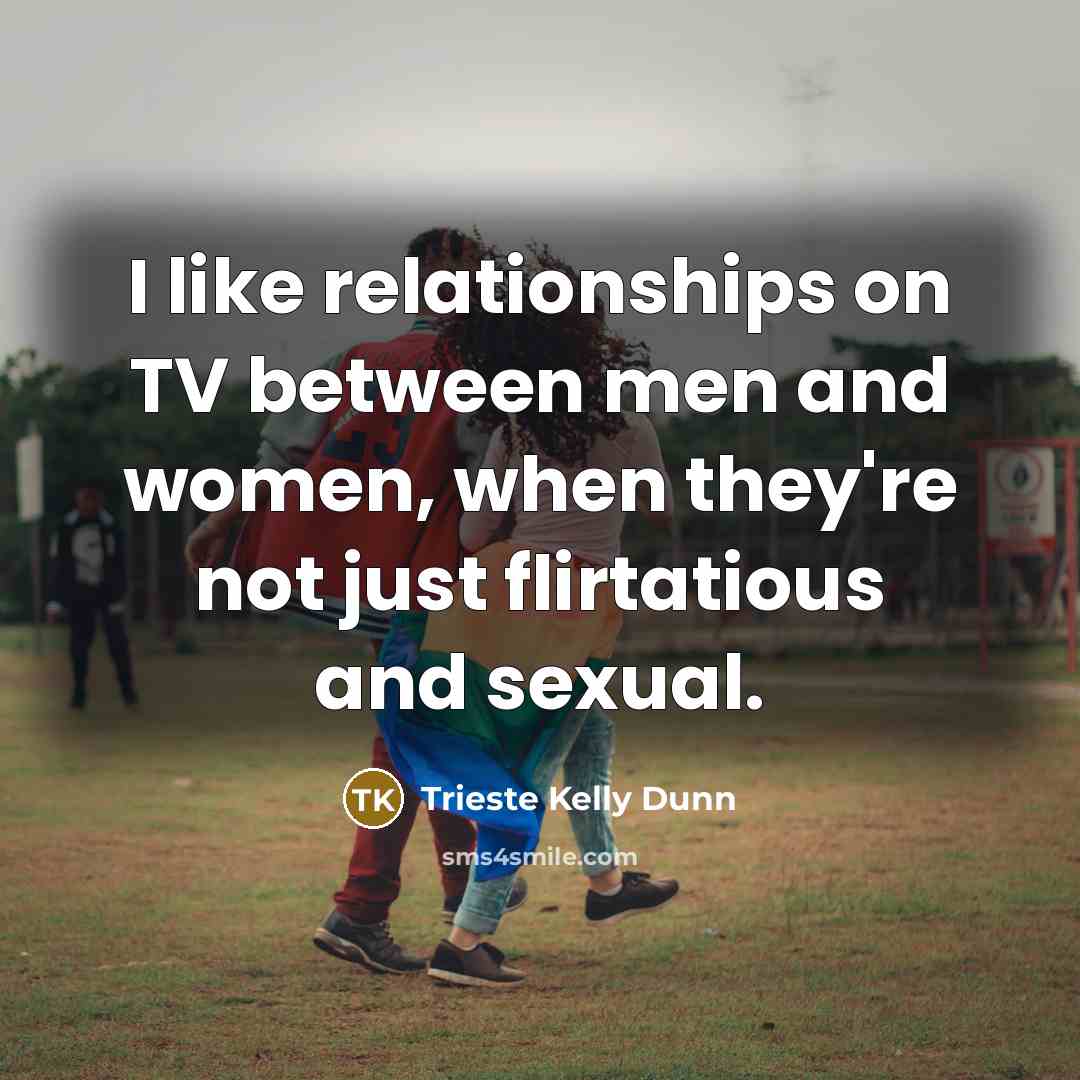 “I like relationships on TV between men and women, when…” quote by Trieste Kelly Dunn