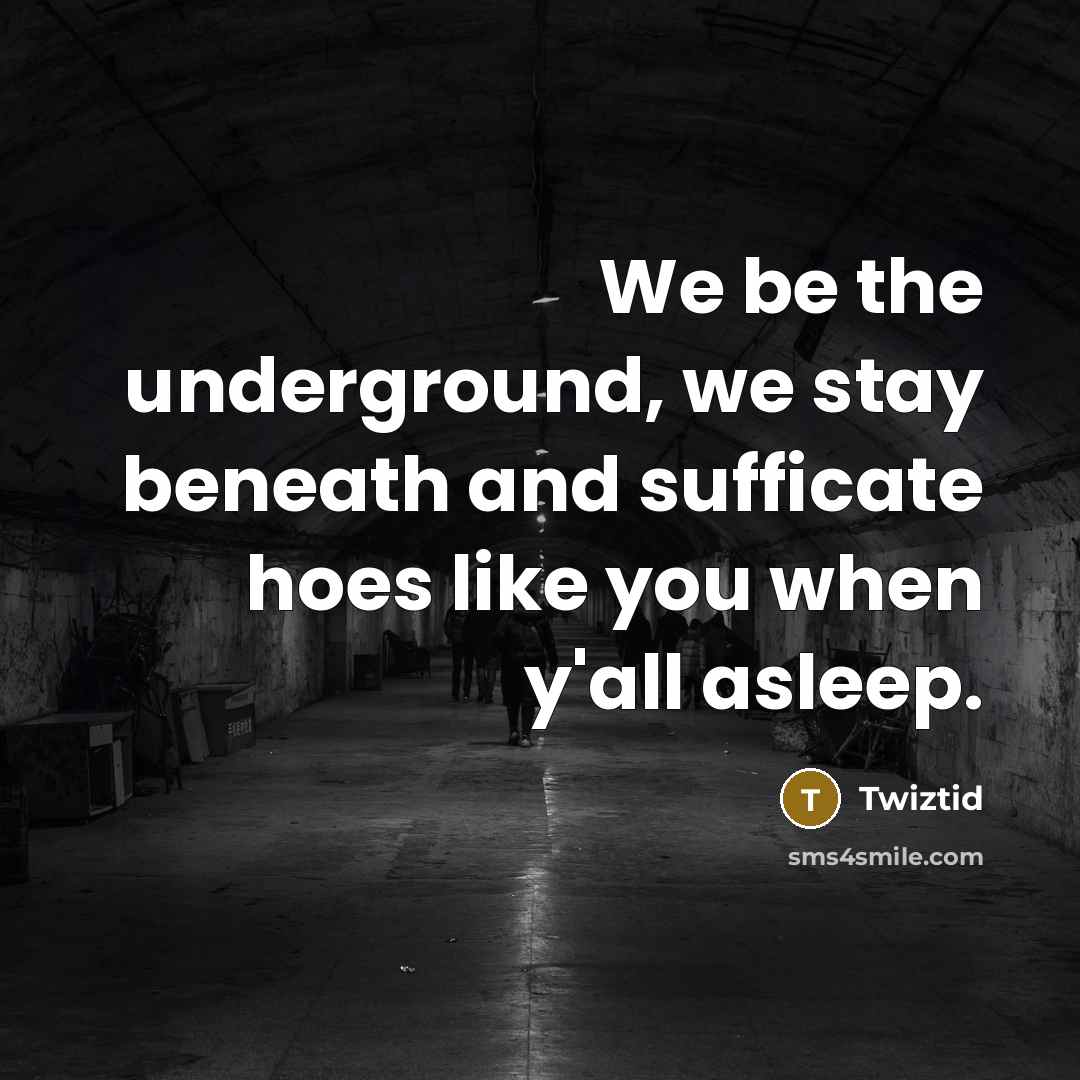 “We be the underground, we stay beneath and sufficate hoes…” quote by Twiztid
