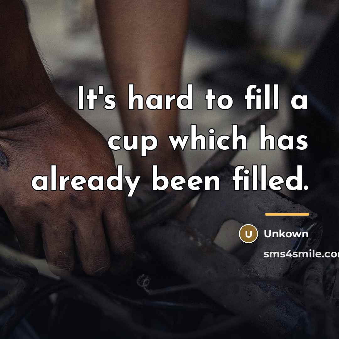 “It's hard to fill a cup which has already been…” quote by Unkown