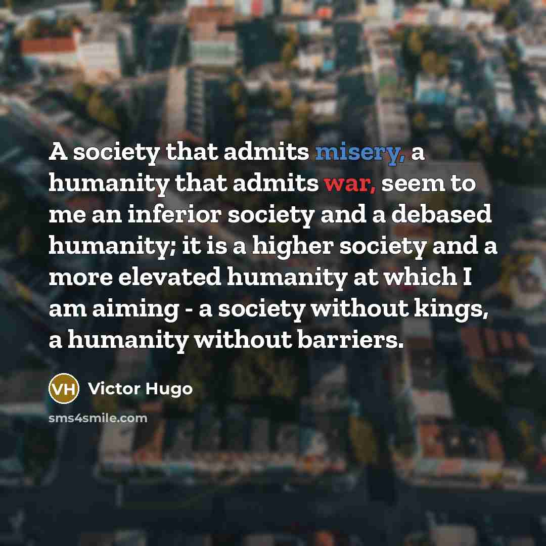 “A society that admits misery, a humanity that admits war,…” quote by Victor Hugo