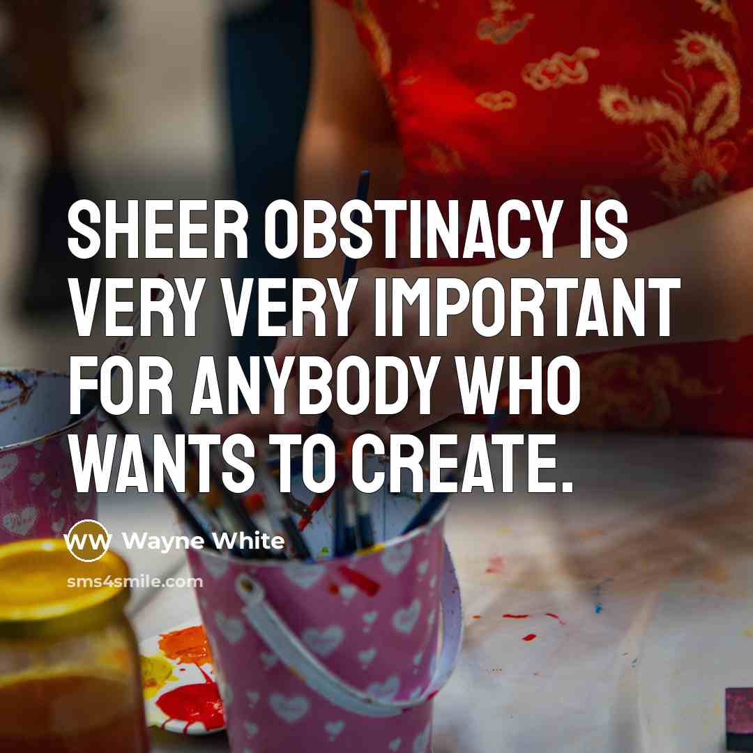 “Sheer obstinacy is very very important for anybody who wants to create.” quote by Wayne White