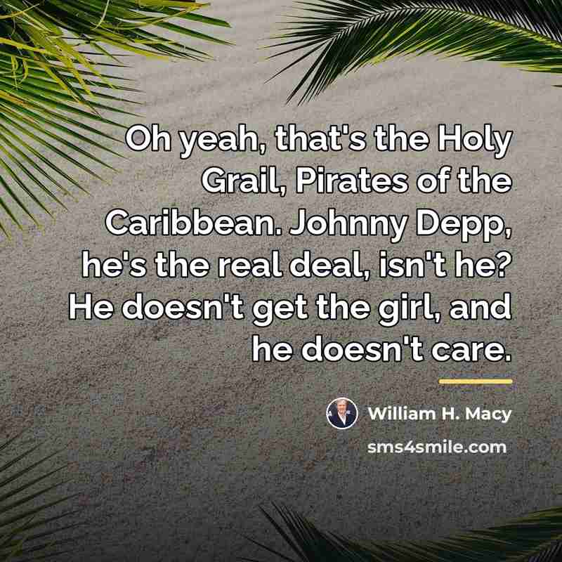 “Oh yeah, that's the Holy Grail, Pirates of the Caribbean.…” quote by William H. Macy