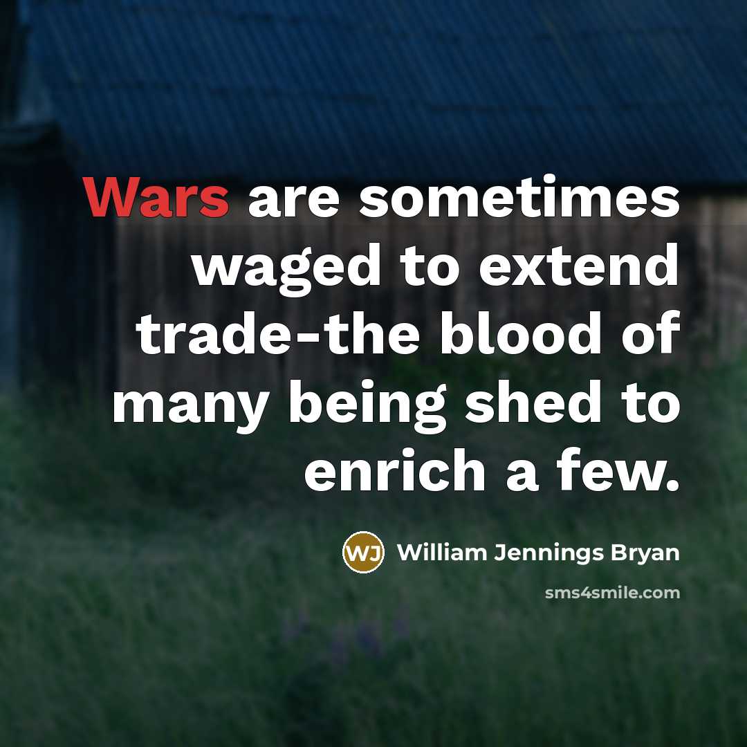 “Wars are sometimes waged to extend trade-the blood of many…” quote by William Jennings Bryan