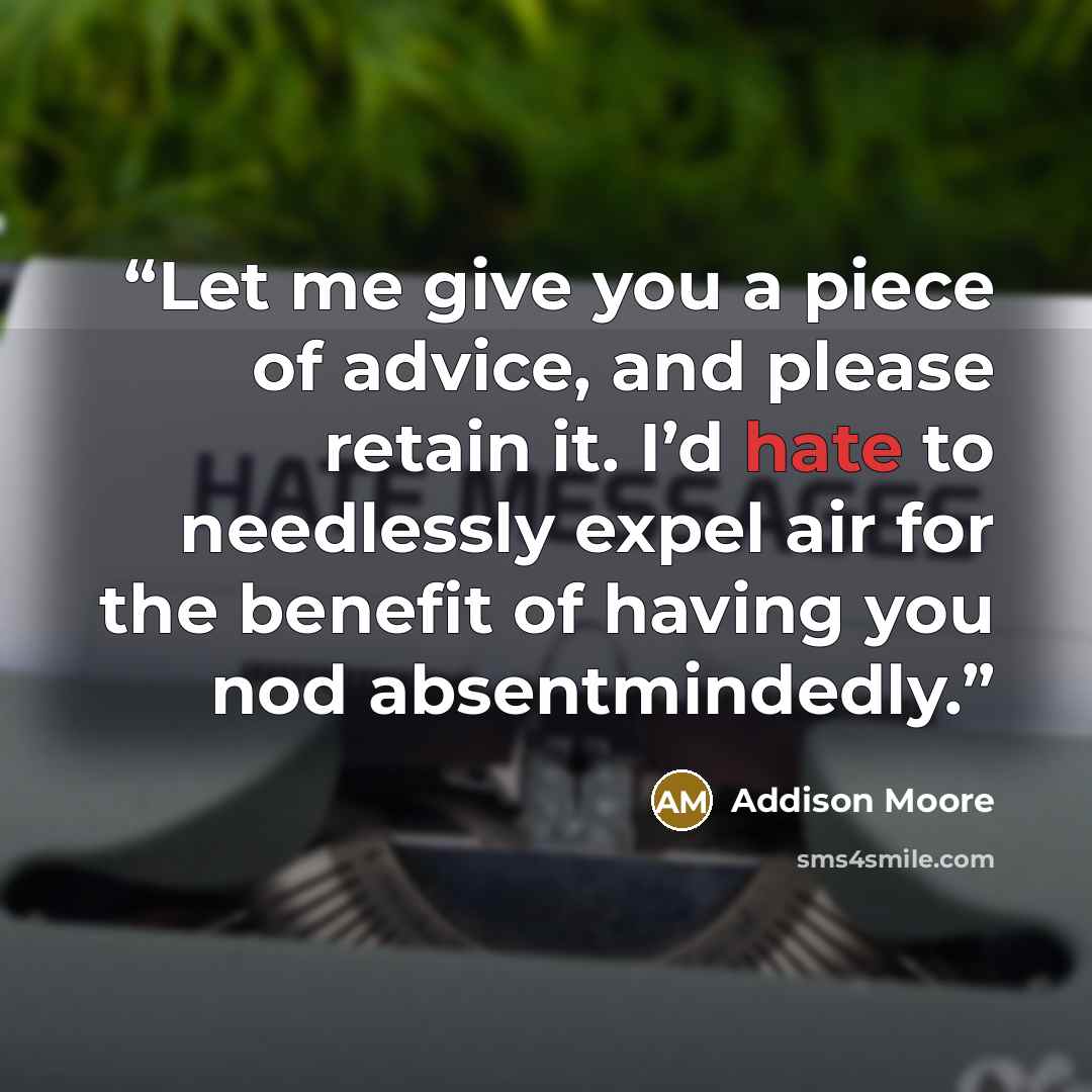 “Let me give you a piece of advice, and please retain it. I’d hate to needlessly expel air for the benefit of having you nod absentmindedly.” quote by Addison Moore