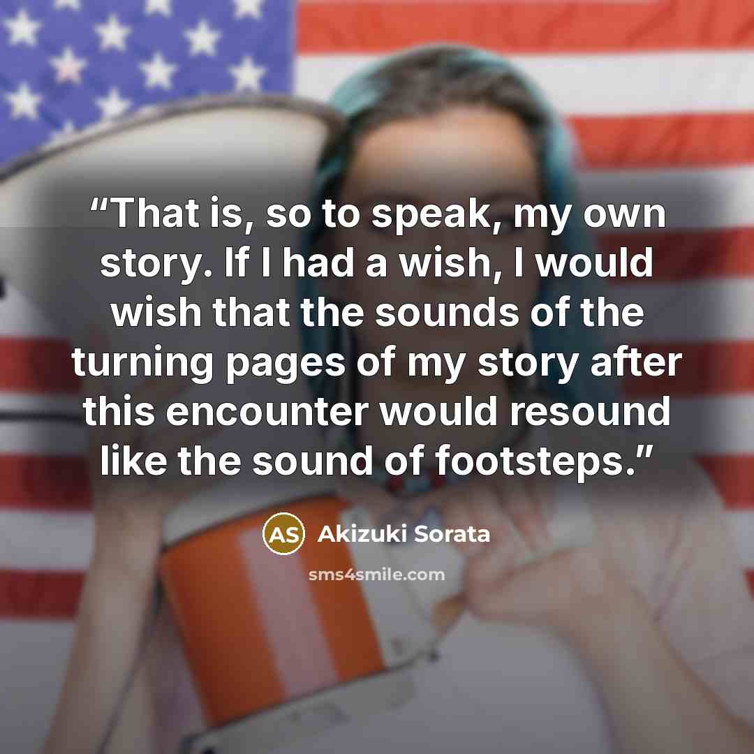 “That is, so to speak, my own story. If I had a wish, I would wish that the sounds of the turning pages of my story after this encounter would resound like the sound of footsteps.” quote by Akizuki Sorata