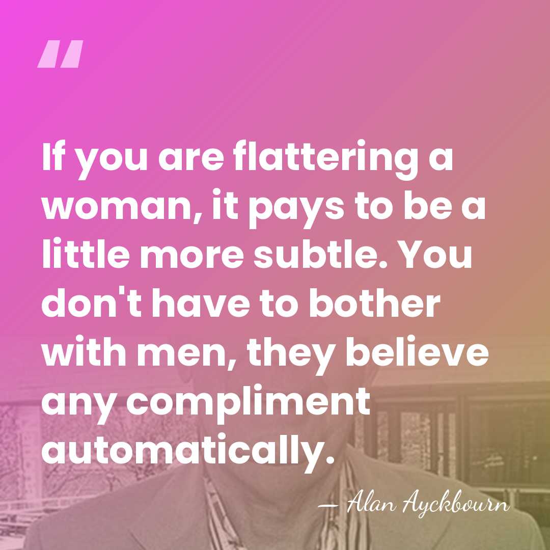 If you are flattering a woman, it pays to be a little&hellip; - Alan Ayckbourn