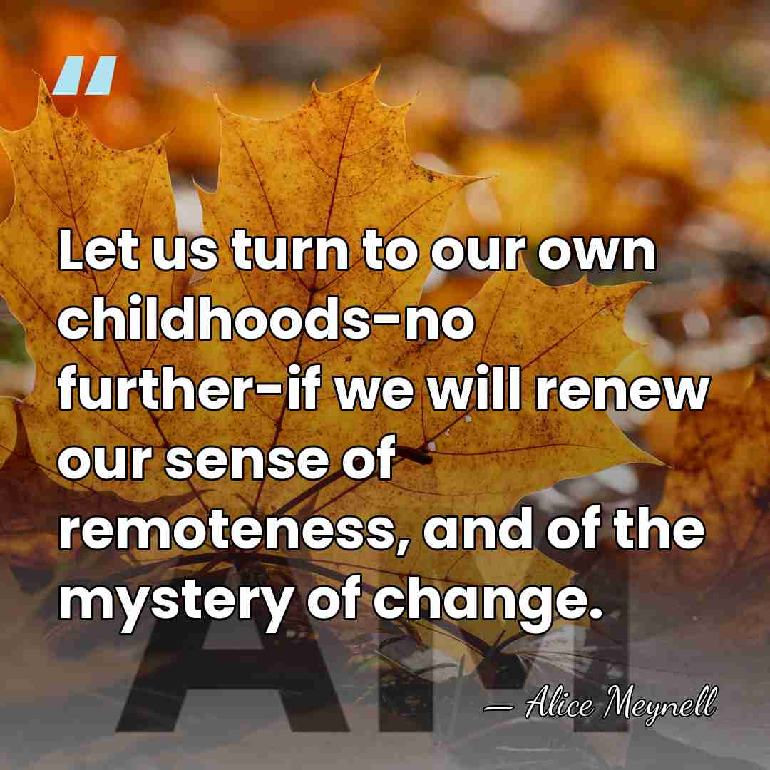 Let us turn to our own childhoods-no further-if we will renew our&hellip; - Alice Meynell