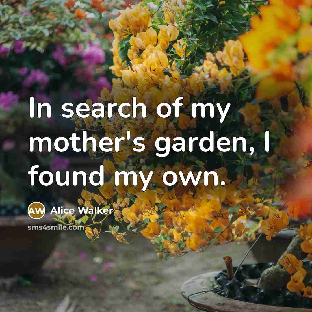 “In search of my mother's garden, I found my own.…” quote by Alice Walker