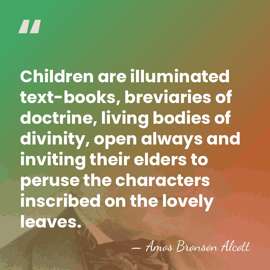 Children are illuminated text-books, breviaries of doctrine, living bodies of divinity, open&hellip; - Amos Bronson Alcott