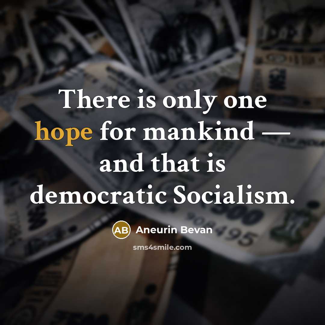 “There is only one hope for mankind — and that is democratic Socialism.” quote by Aneurin Bevan