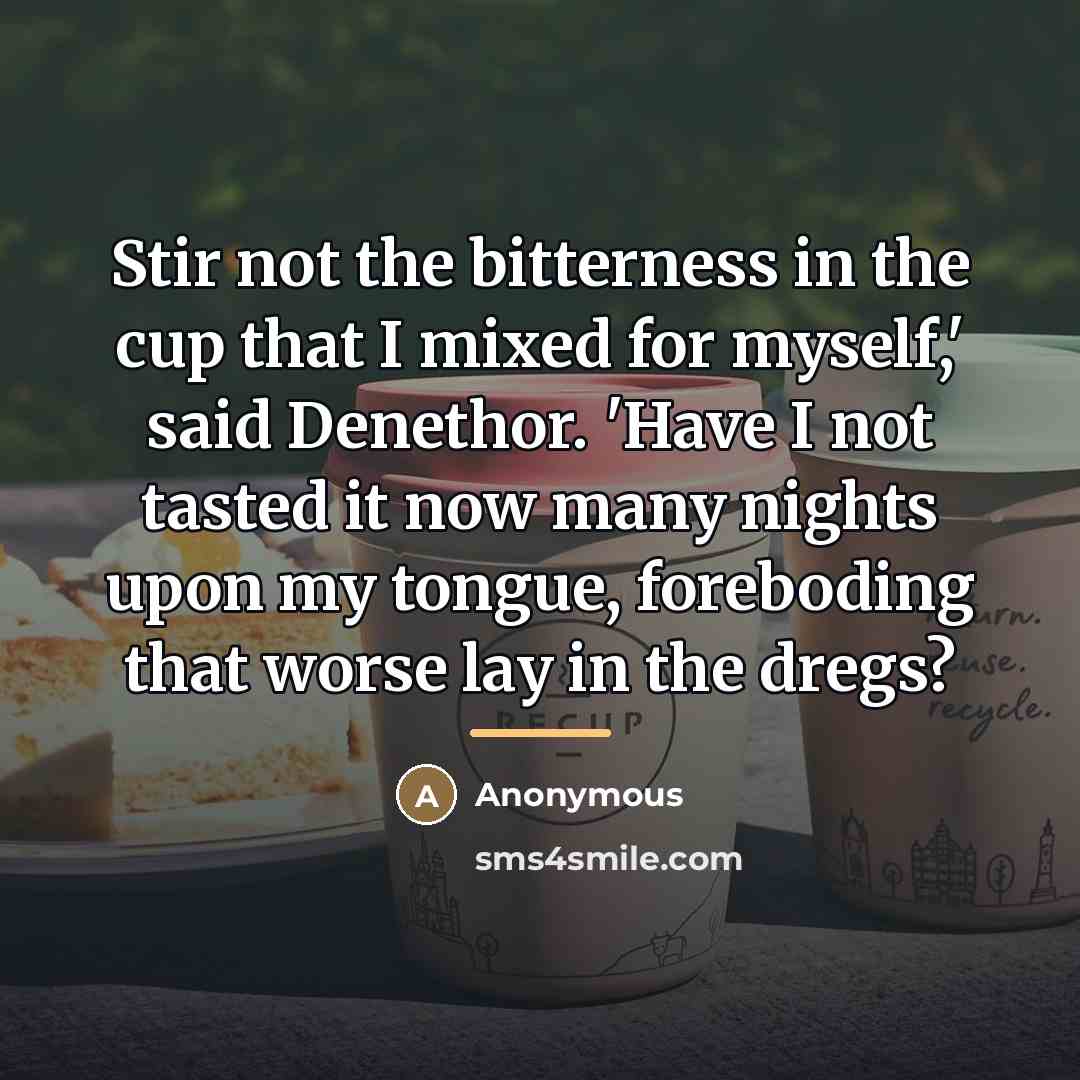 “Stir not the bitterness in the cup that I mixed…” quote by Anonymous
