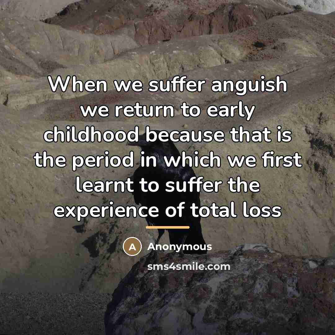“When we suffer anguish we return to early childhood because…” quote by Anonymous