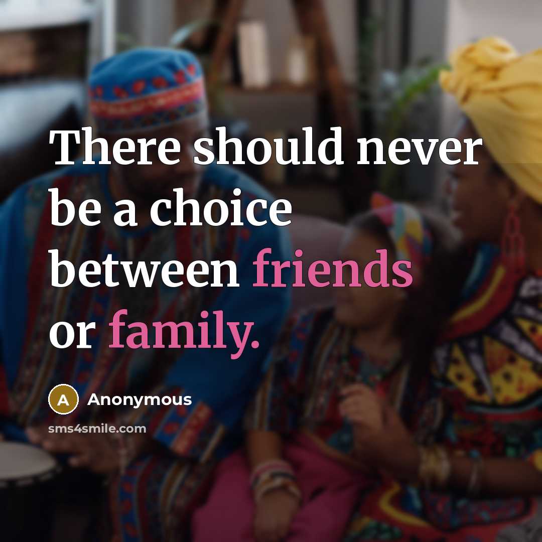 “There should never be a choice between friends or family.” quote by Anonymous