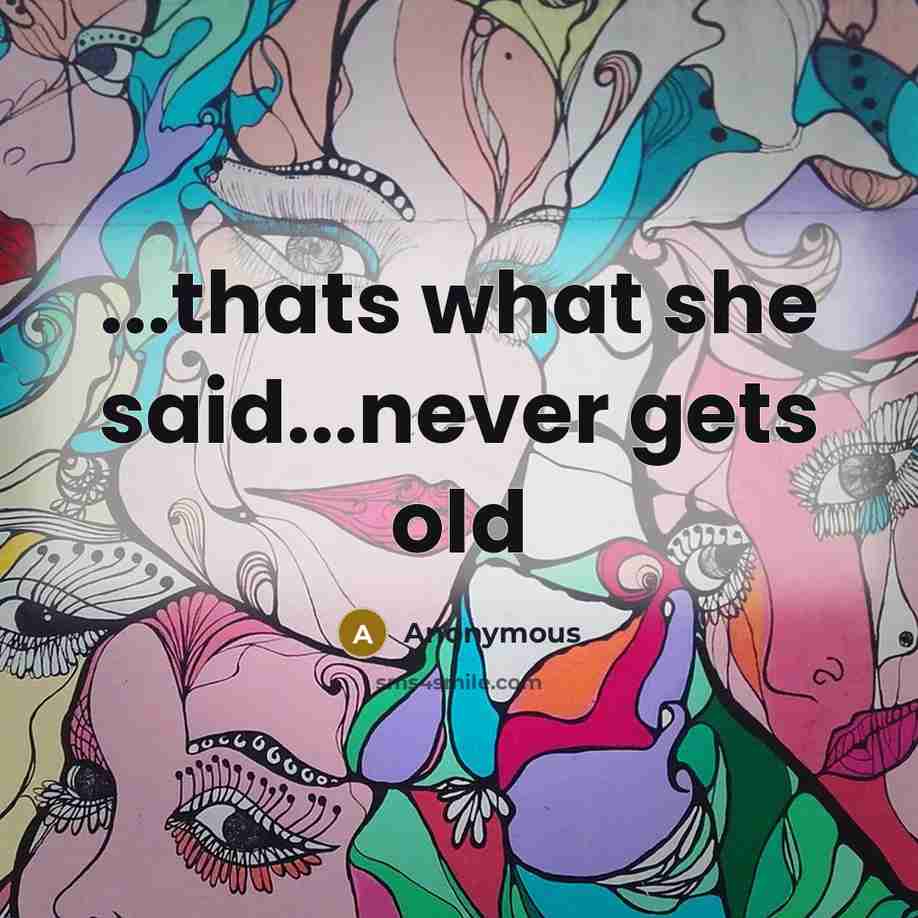 “...thats what she said...never gets old” quote by Anonymous